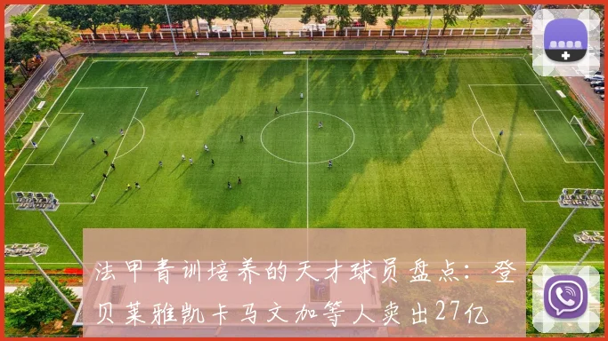 法甲青训培养的天才球员盘点：登贝莱雅凯卡马文加等人卖出27亿