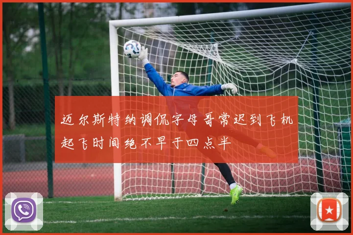 迈尔斯特纳调侃字母哥常迟到飞机起飞时间绝不早于四点半
