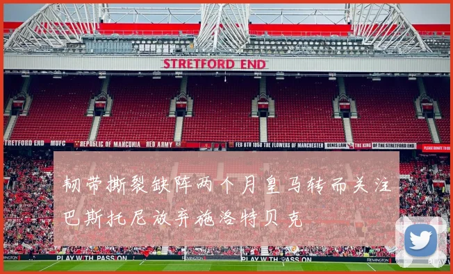 韧带撕裂缺阵两个月皇马转而关注巴斯托尼放弃施洛特贝克