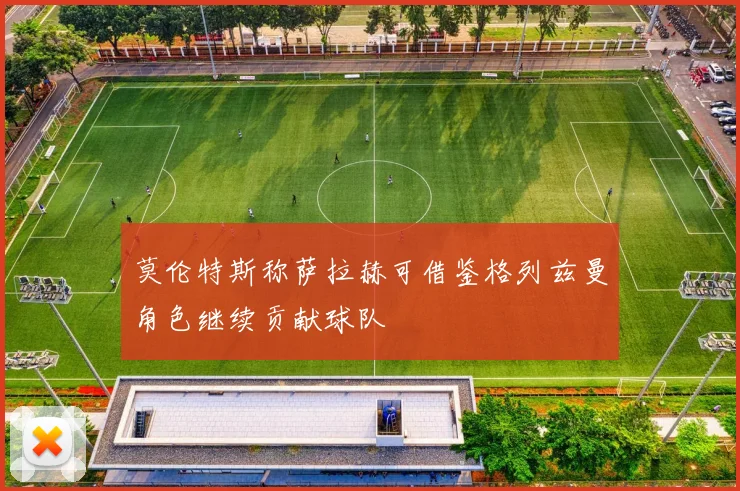 莫伦特斯称萨拉赫可借鉴格列兹曼角色继续贡献球队