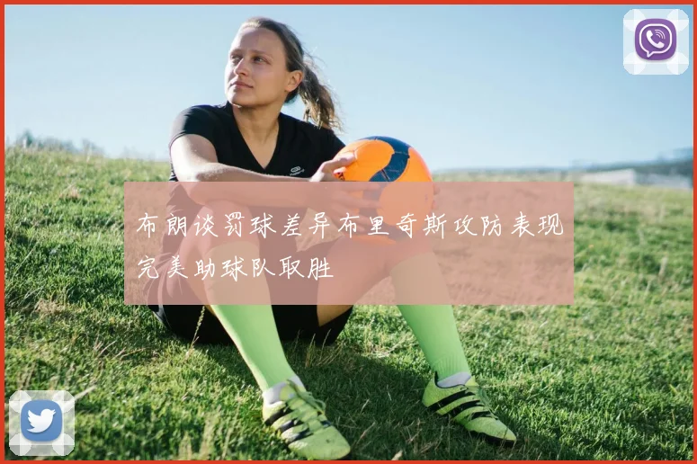 布朗谈罚球差异布里奇斯攻防表现完美助球队取胜